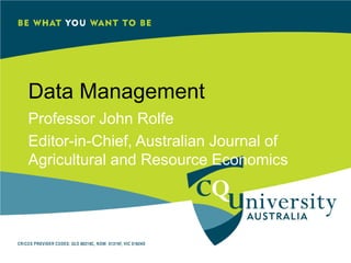 Data Management
Professor John Rolfe
Editor-in-Chief, Australian Journal of
Agricultural and Resource Economics
 
