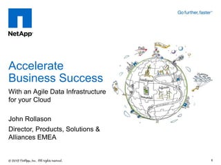 Accelerate
Business Success
With an Agile Data Infrastructure
for your Cloud

John Rollason
Director, Products, Solutions &
Alliances EMEA


                                    1
 