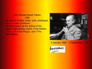 John Ronald Reuel Tolkien
                   CBE
He was an English writer, poet, philologist,
and university professor.
Hi...