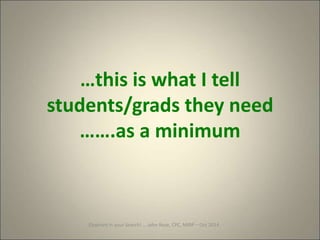 Elephant in your Search! … John Rose, CPC, MIRP – Oct 2014
…this is what I tell
students/grads they need
…….as a minimum
 