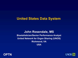 OPTN
United States Data System
John Rosendale, MS
Biostatistician/Senior Performance Analyst
United Network for Organ Sharing (UNOS)
Richmond, VA
USA
 