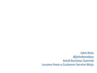 John Rote
                      @johnbonobos
               Small Business Summit
Lessons from a Customer Service Ninja
 