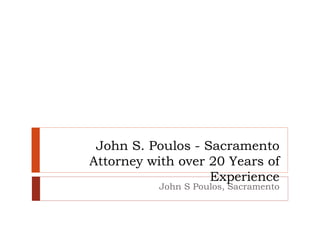 John S. Poulos - Sacramento
Attorney with over 20 Years of
Experience
John S Poulos, Sacramento
 