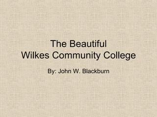 The Beautiful Wilkes Community College By: John W. Blackburn 