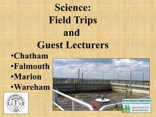 Science:
Field Trips
and
Guest Lecturers
•Chatham
•Falmouth
•Marion
•Wareham
 