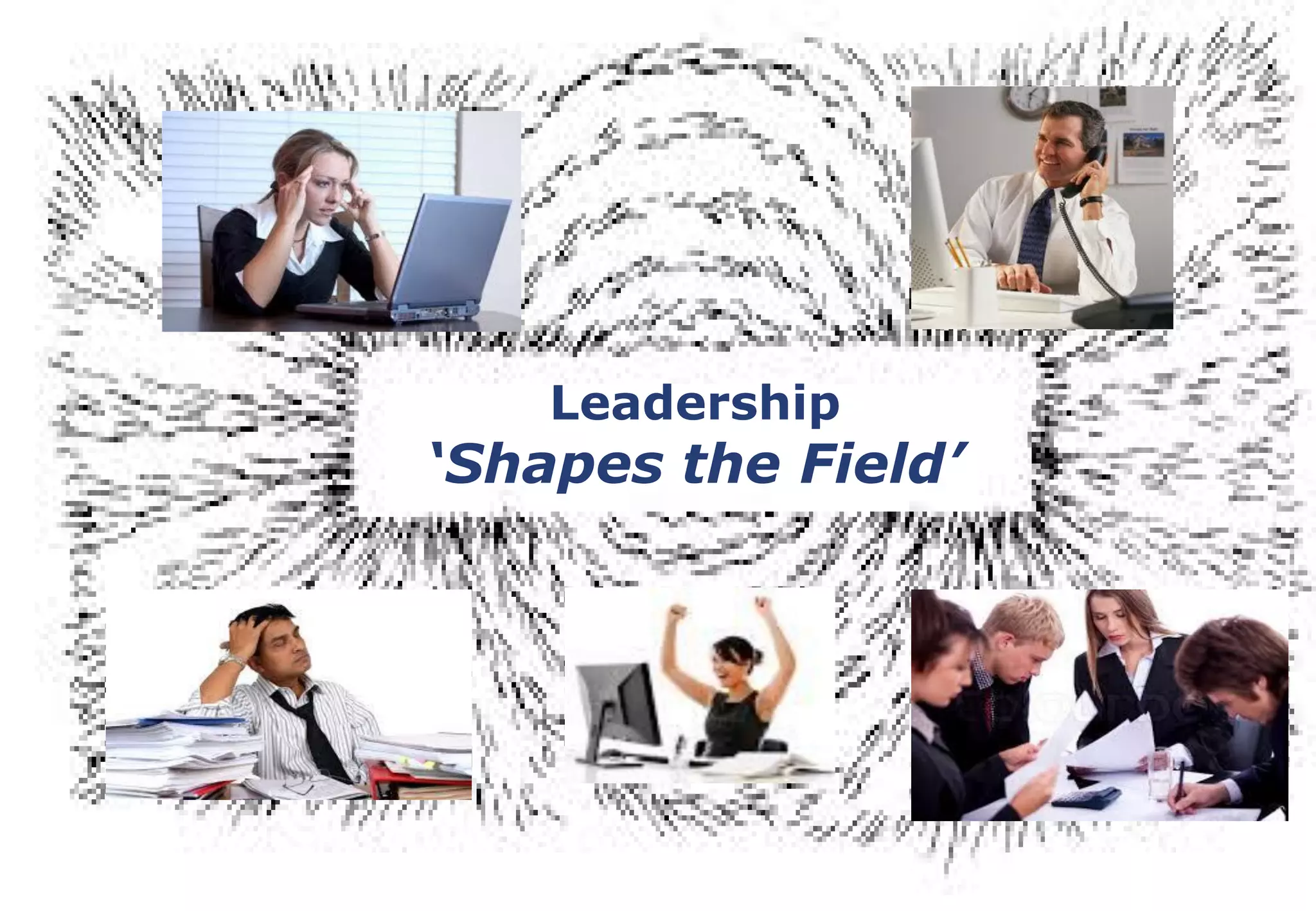 Leadership
‘Shapes the Field’
 