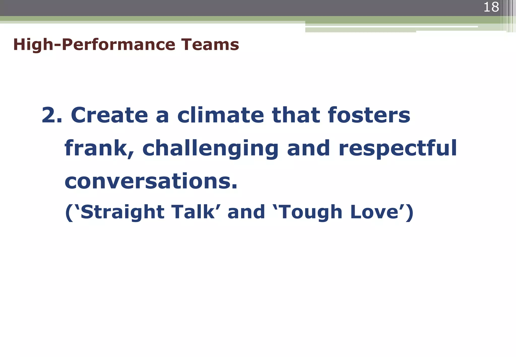 18
2. Create a climate that fosters
frank, challenging and respectful
conversations.
(‘Straight Talk’ and ‘Tough Love’)
High-Performance Teams
 