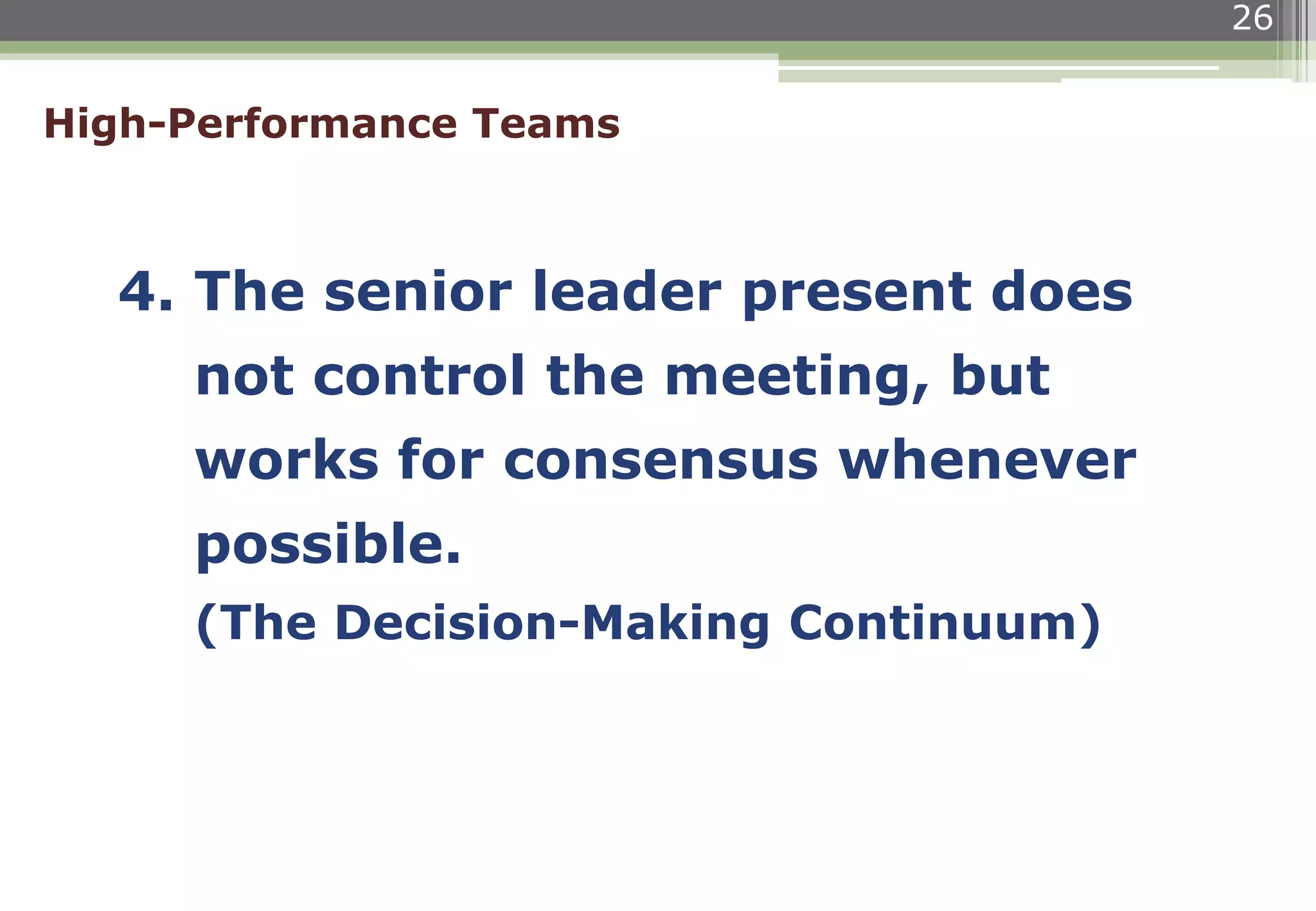 26
4. The senior leader present does
not control the meeting, but
works for consensus whenever
possible.
(The Decision-Making Continuum)
High-Performance Teams
 