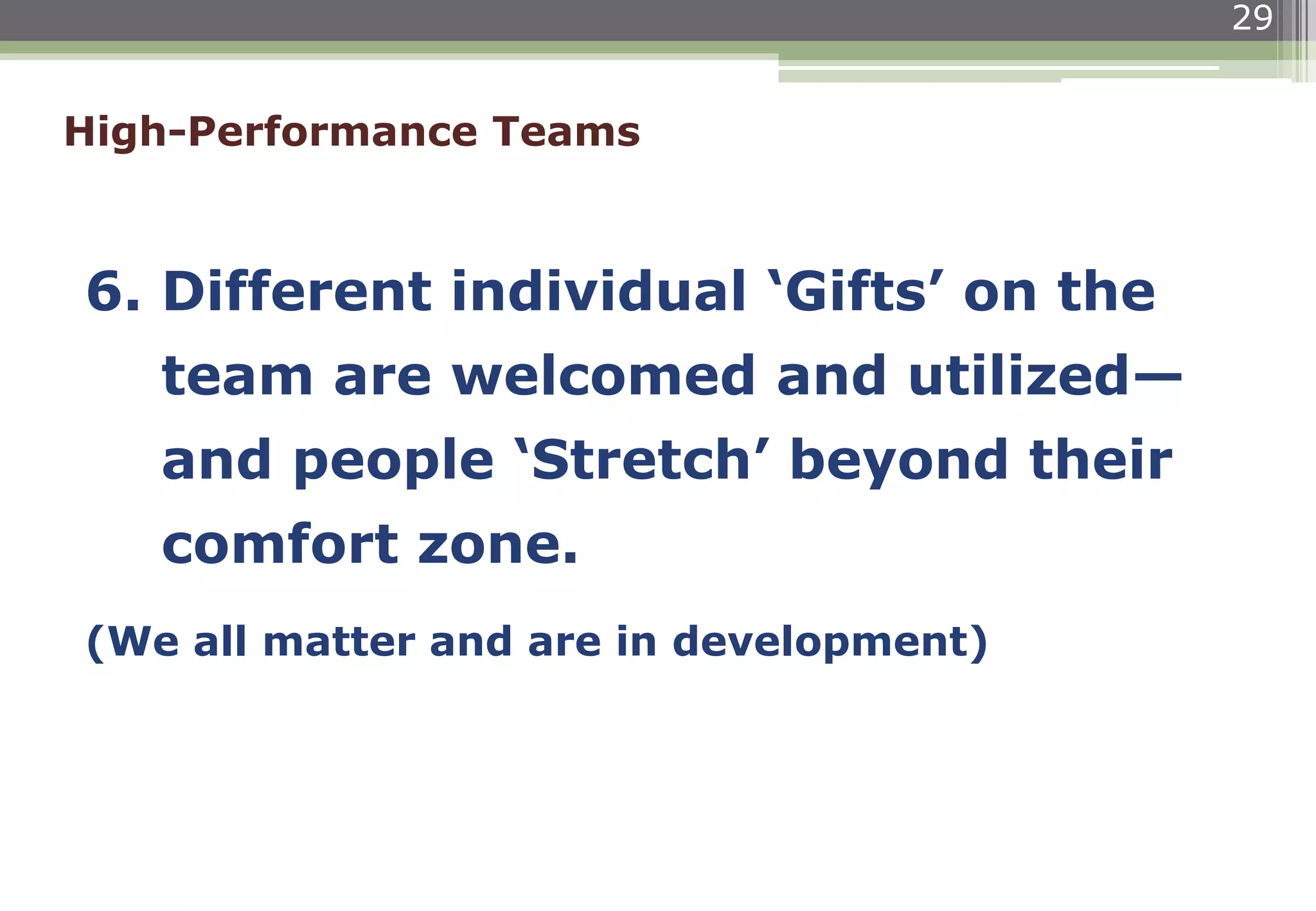29
6. Different individual ‘Gifts’ on the
team are welcomed and utilized—
and people ‘Stretch’ beyond their
comfort zone.
(We all matter and are in development)
High-Performance Teams
 