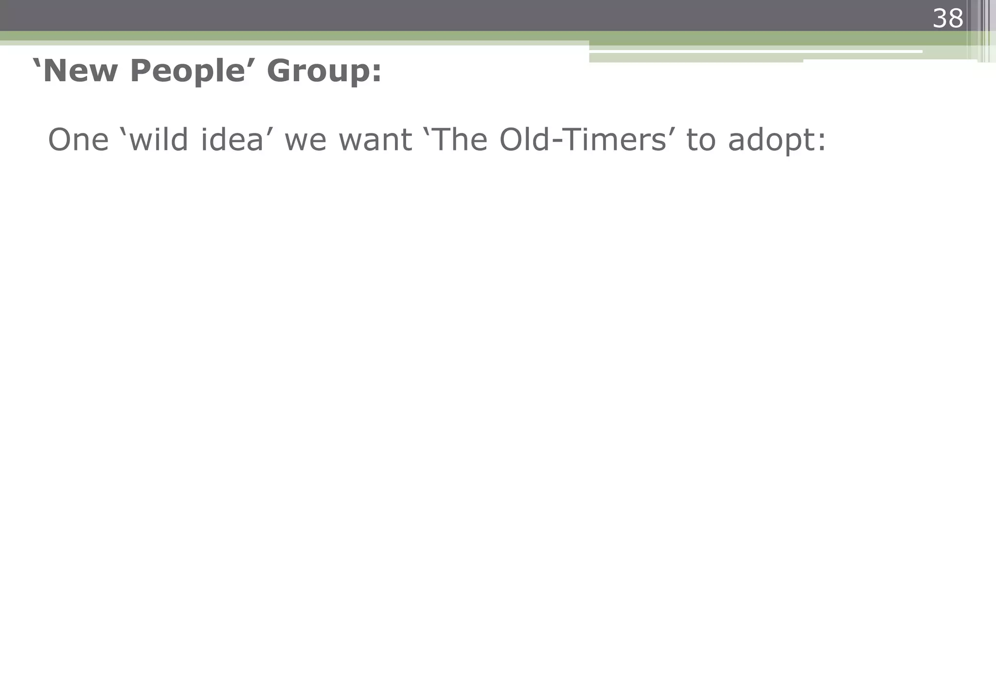 38
One ‘wild idea’ we want ‘The Old-Timers’ to adopt:
‘New People’ Group:
 