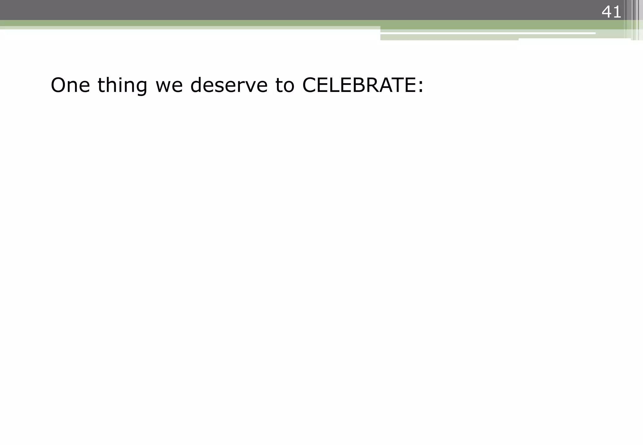 41
One thing we deserve to CELEBRATE:
 