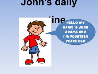 John’s daily
  routine   Hello my
         name is John
           Adams and
         I’m fourteen
           years old
 