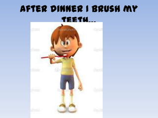 After dinner I brush my
        teeth…
 