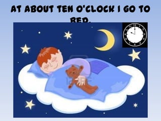 At about ten O’clock I go to
           bed.
 