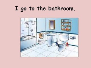 I go to the bathroom.
 
