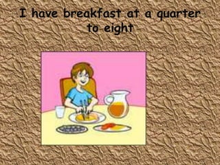 I have breakfast at a quarter
          to eight
 