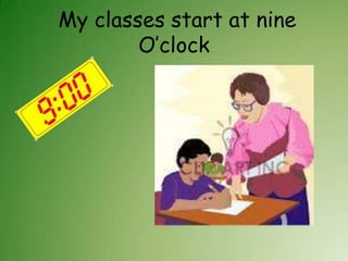 My classes start at nine
        O’clock
 