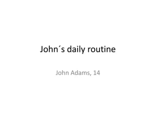 John´s daily routine

    John Adams, 14
 