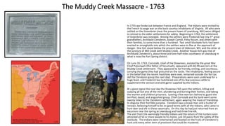 In 1755 war broke out between France and England. The Indians were incited by
the French to wage war on the back-country inhabitants of Virginia. All who were
settled on the Greenbrier (near the present town of Lewisburg, WV) were obliged
to retreat to the older settlements for safety. Beginning in 1762, the settlement
of Greenbrier was renewed. Among the settlers were Frederick See (my 5th great
grandfather), Archibald Clendenin, Joseph Carroll, Felty Yocum, and others with
their families, to some more than a hundred. Two small blockade forts had been
erected as strongholds into which the settlers were to flee at the approach of
danger. One fort stood below the present town of Alderson, WV, and the other at
the juncture of Mill Creek with Muddy Creek. Another house-fort was that of
Archibald Clendenin's, about three and one-half miles southwest of Lewisburg in
what is now the Fort Spring district.
On June 16, 1763, Cornstalk, chief of the Shawnees, assisted by the great War
Chief Puksinwah (the father of Tecumseh), appeared with 60-90 warriors at the
Muddy Creek settlement. They appeared to be friendly, smiling, and courteous,
carrying the game they had procured on the route. The inhabitants, feeling secure
in the belief that the recent hostilities were over, remained outside the fort (as
did the Clendenin group the next day). Preparations were soon underway for a
huge feast, and Frederick See butchered one of his few precious cattle to
supplement the venison and wild game supplied by the Indians.
At a given signal the next day the Shawnees fell upon the settlers, killing and
scalping all but one of the men, plundering and burning their homes, and taking
the women and children prisoners. Leaving a few warriors behind to guard the
terrified, dazed, and anguished group, Chief Cornstalk and his band went some
twenty miles to the Clendenin settlement, again wearing the mask of friendship
to disguise their horrible purpose. Clendenin was a brave man and a hunter of
renown, believing himself to be on good terms with all the Indians, who came to
hunt deer and elk in these savannahs. On this day he had just returned from an
excursion near the spring at Lewisburg and had three fine elk.
The visit from the seemingly friendly Indians and the return of the hunters soon
attracted all 50 or more people to his home, just 20 paces from the safety of the
stockade. The Indians were entertained and feasted on the fruits of Clendenin's
hunt and every other item of provision that could be mustered.
The Muddy Creek Massacre - 1763
 