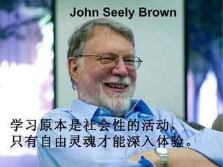 学习原本是社会性的活动， 只有自由灵魂才能深入体验。 John Seely Brown 