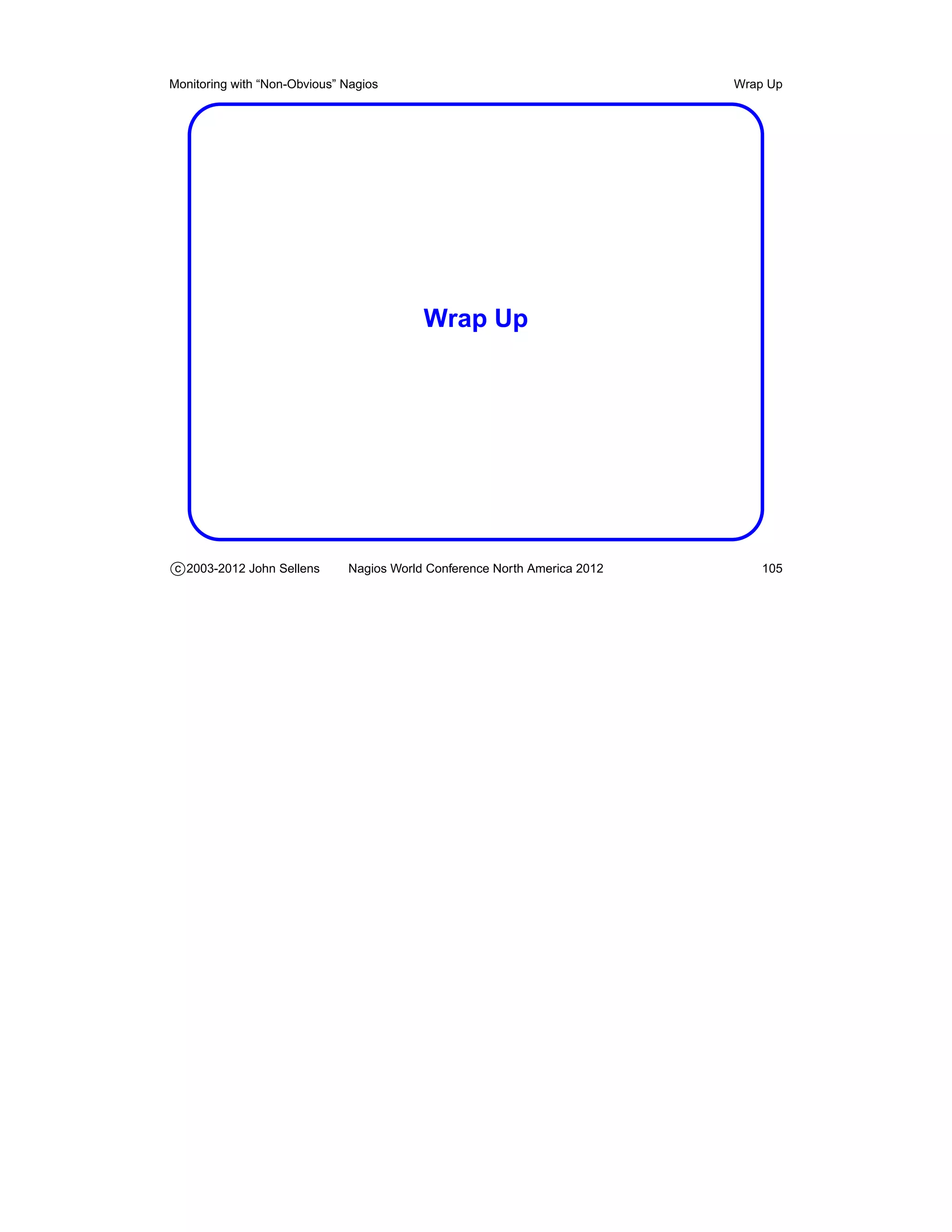 Monitoring with “Non-Obvious” Nagios                                       Wrap Up




                                          Wrap Up




c 2003-2012 John Sellens      Nagios World Conference North America 2012       105
 