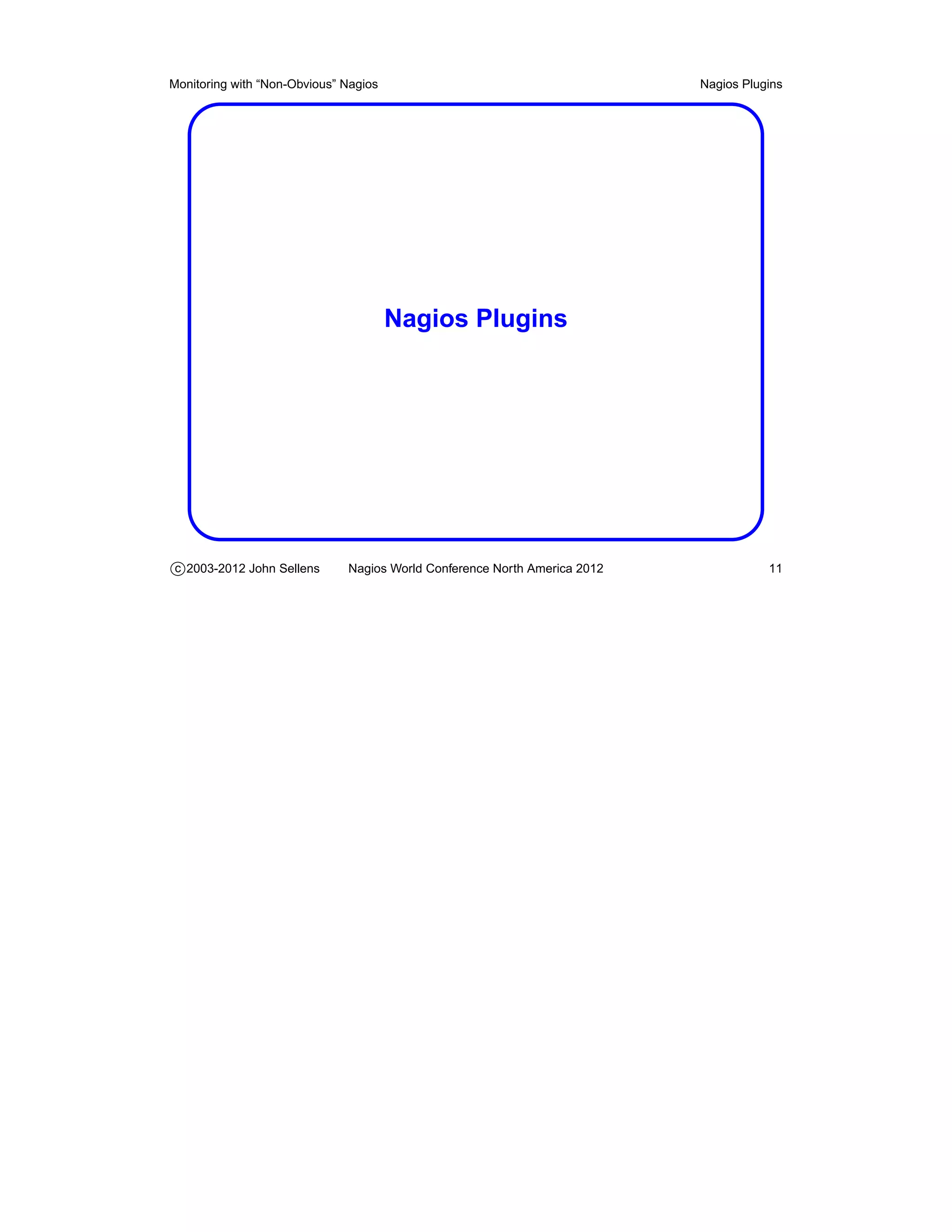 Monitoring with “Non-Obvious” Nagios                                       Nagios Plugins




                                       Nagios Plugins




c 2003-2012 John Sellens      Nagios World Conference North America 2012              11
 