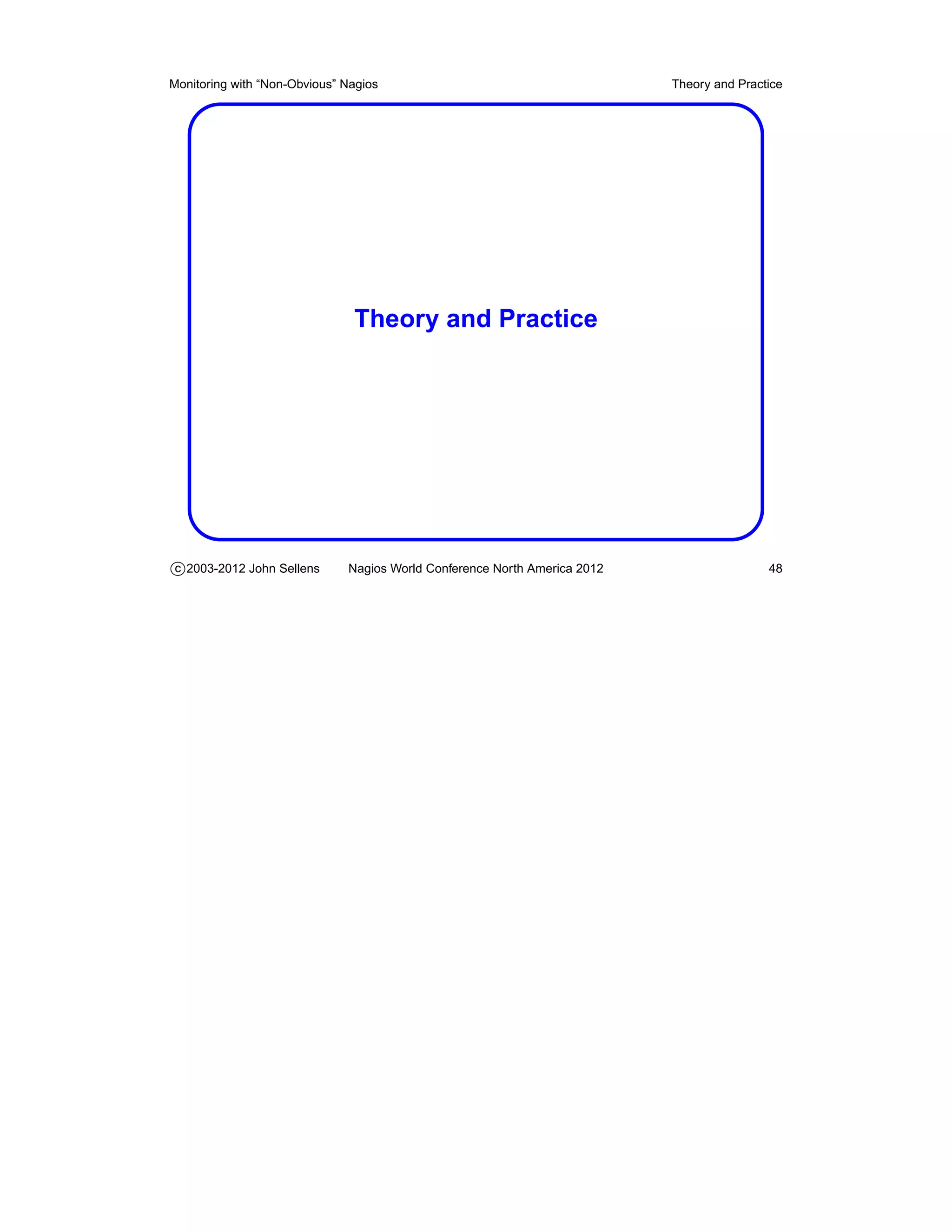 Monitoring with “Non-Obvious” Nagios                                       Theory and Practice




                               Theory and Practice




c 2003-2012 John Sellens      Nagios World Conference North America 2012                   48
 