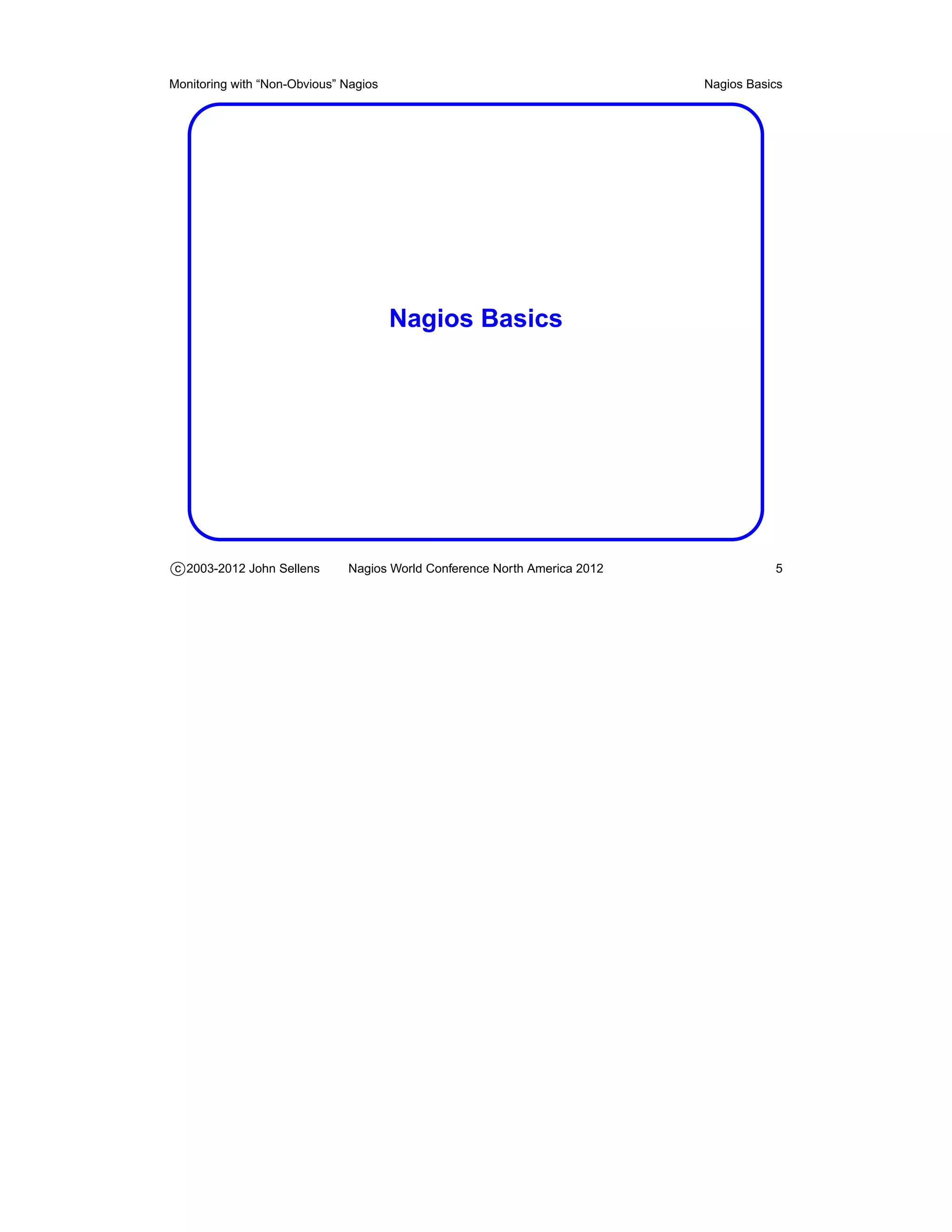 Monitoring with “Non-Obvious” Nagios                                       Nagios Basics




                                       Nagios Basics




c 2003-2012 John Sellens      Nagios World Conference North America 2012              5
 