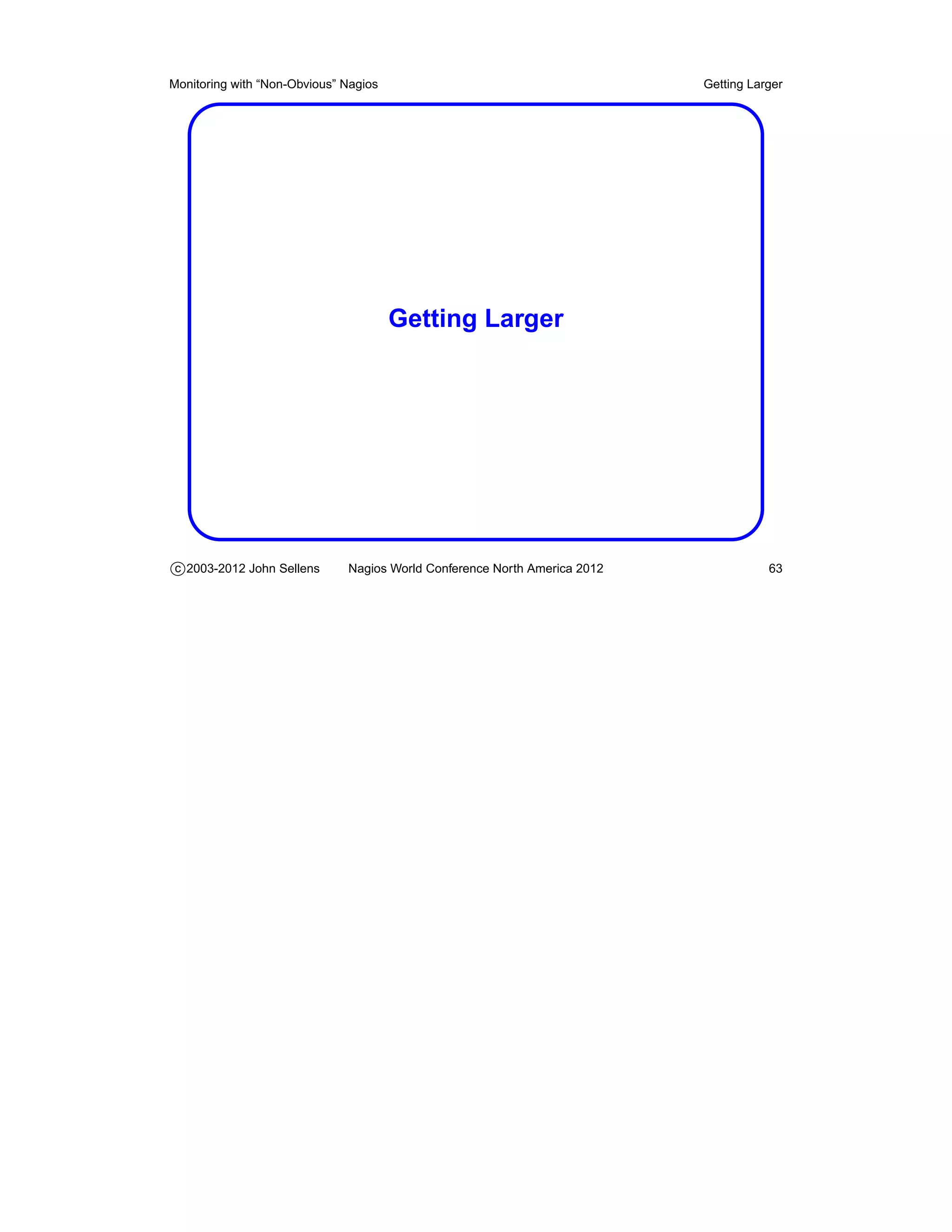 Monitoring with “Non-Obvious” Nagios                                       Getting Larger




                                       Getting Larger




c 2003-2012 John Sellens      Nagios World Conference North America 2012              63
 