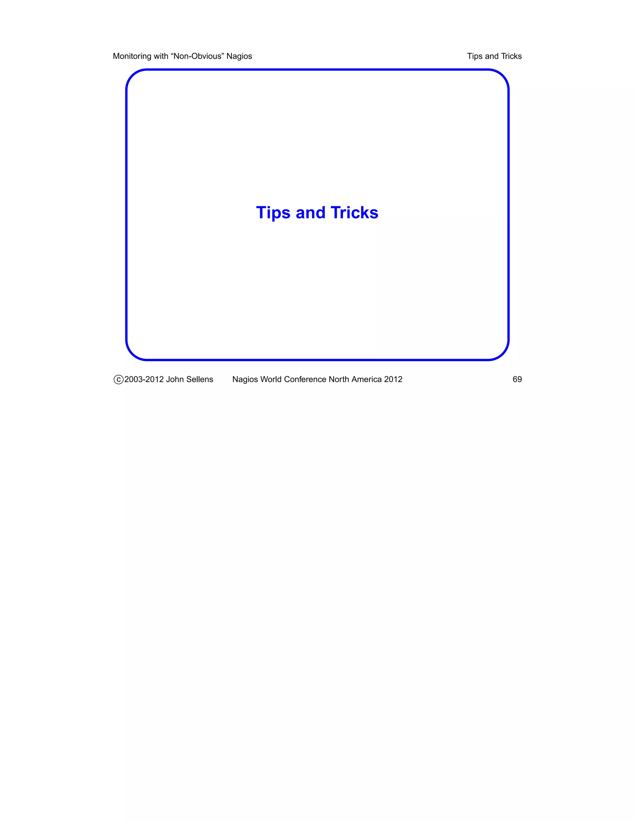 Monitoring with “Non-Obvious” Nagios                                       Tips and Tricks




                                       Tips and Tricks




c 2003-2012 John Sellens      Nagios World Conference North America 2012               69
 