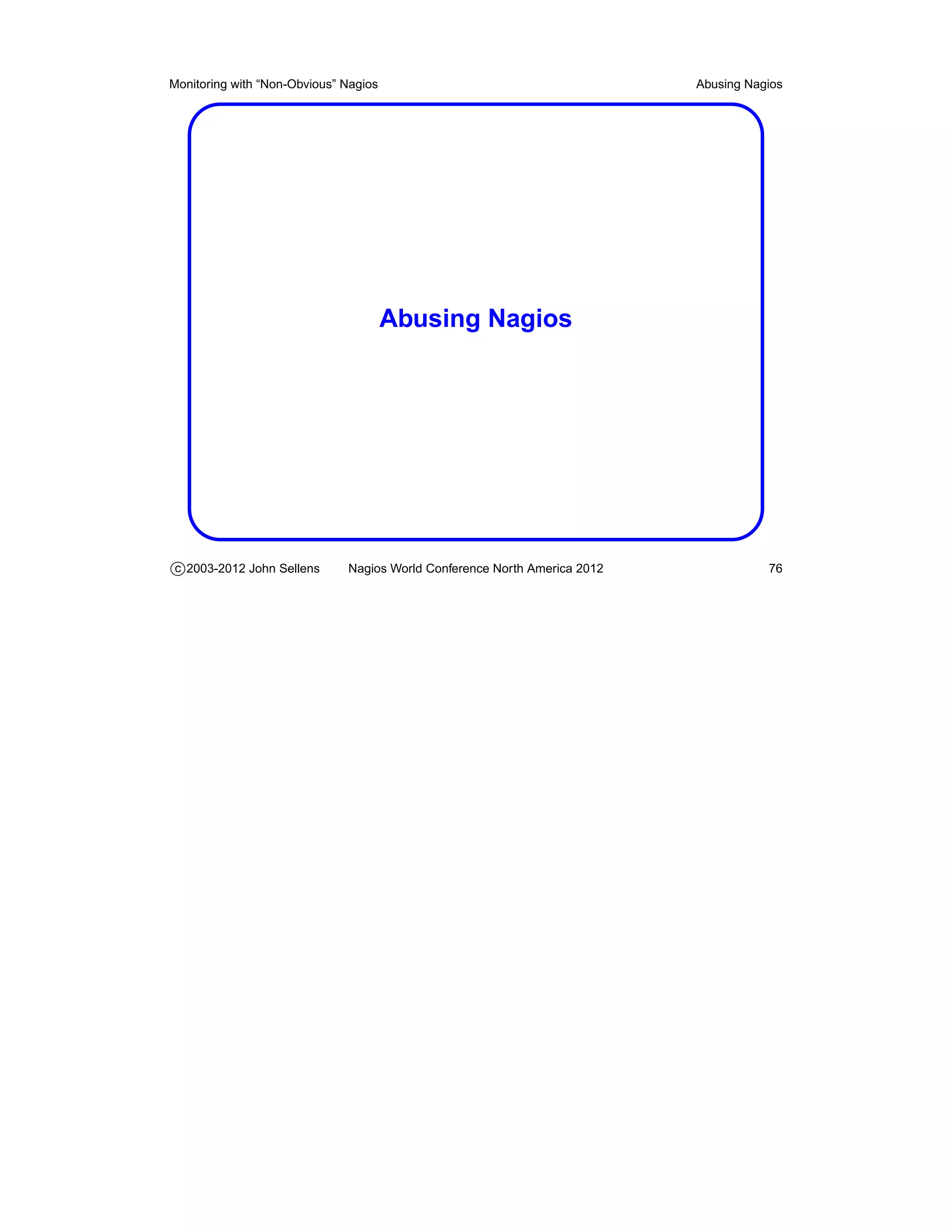 Monitoring with “Non-Obvious” Nagios                                       Abusing Nagios




                                       Abusing Nagios




c 2003-2012 John Sellens      Nagios World Conference North America 2012              76
 