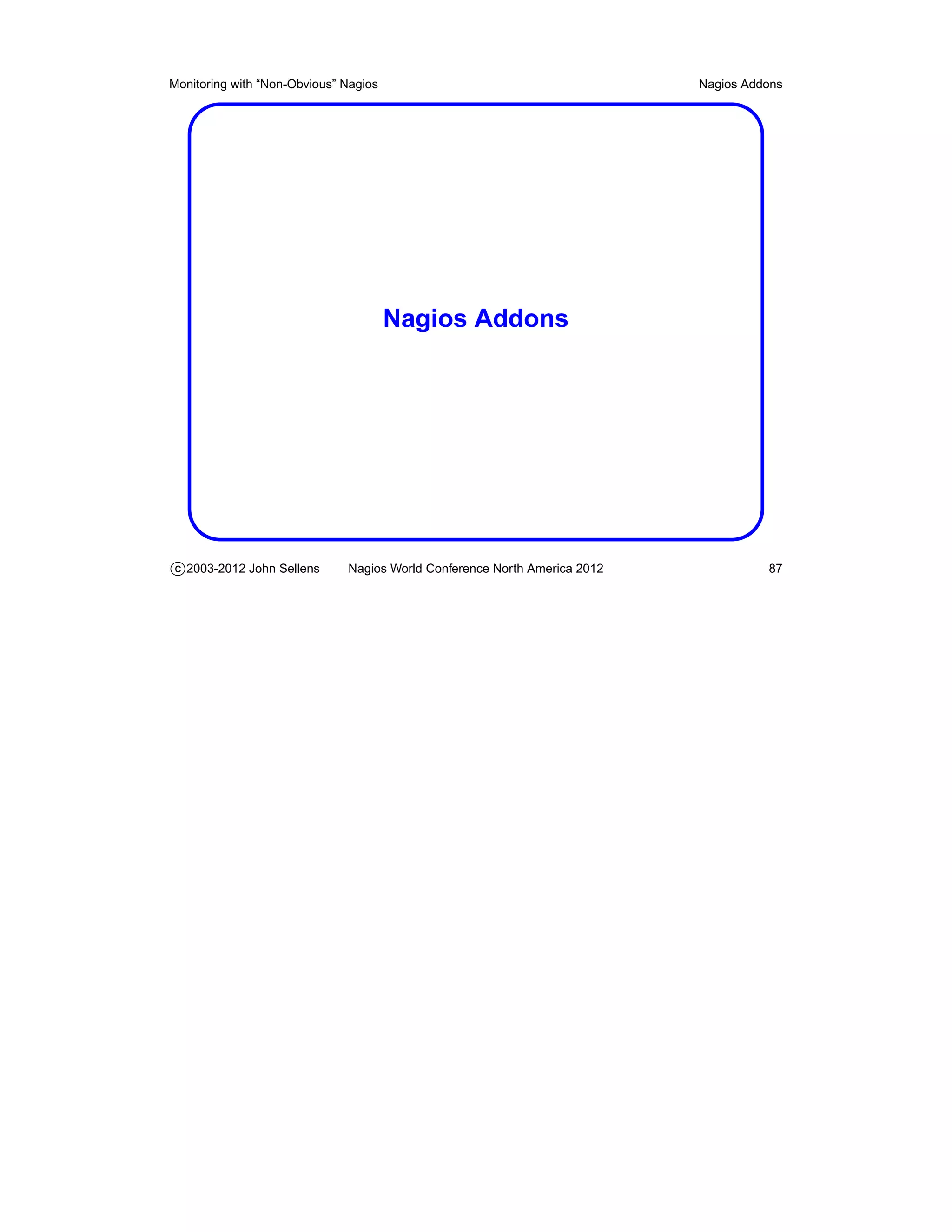 Monitoring with “Non-Obvious” Nagios                                       Nagios Addons




                                       Nagios Addons




c 2003-2012 John Sellens      Nagios World Conference North America 2012             87
 