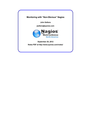 Monitoring with “Non-Obvious” Nagios

               John Sellens

           jsellens@syonex.com




            September 26, 2012
 Notes PDF at http://www.syonex.com/notes/
 
