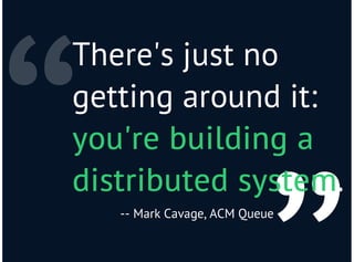 “
There's just no
getting around it:
you're building ayou're building a
distributed systemdistributed system.
-- Mark Cava...