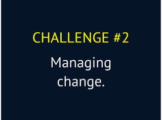 CHALLENGE #2CHALLENGE #2
Managing
change.
 