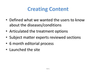 Creating Content<br />Defined what we wanted the users to know about the diseases/conditions<br />Articulated the treatmen...