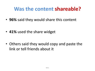 Was the content shareable?<br />96% said they would share this content <br />41% used the share widget<br />Others said th...
