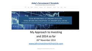My Approach to Investing 
and 2014 so far 
26th November 2014 
www.johnsinvestmentchronicle.com 
www.johnsinvestmentchronicle.com 
 
