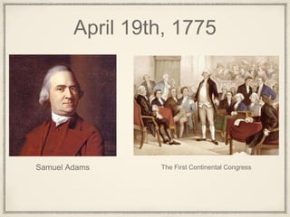 April 19th, 1775
Samuel Adams The First Continental Congress
 