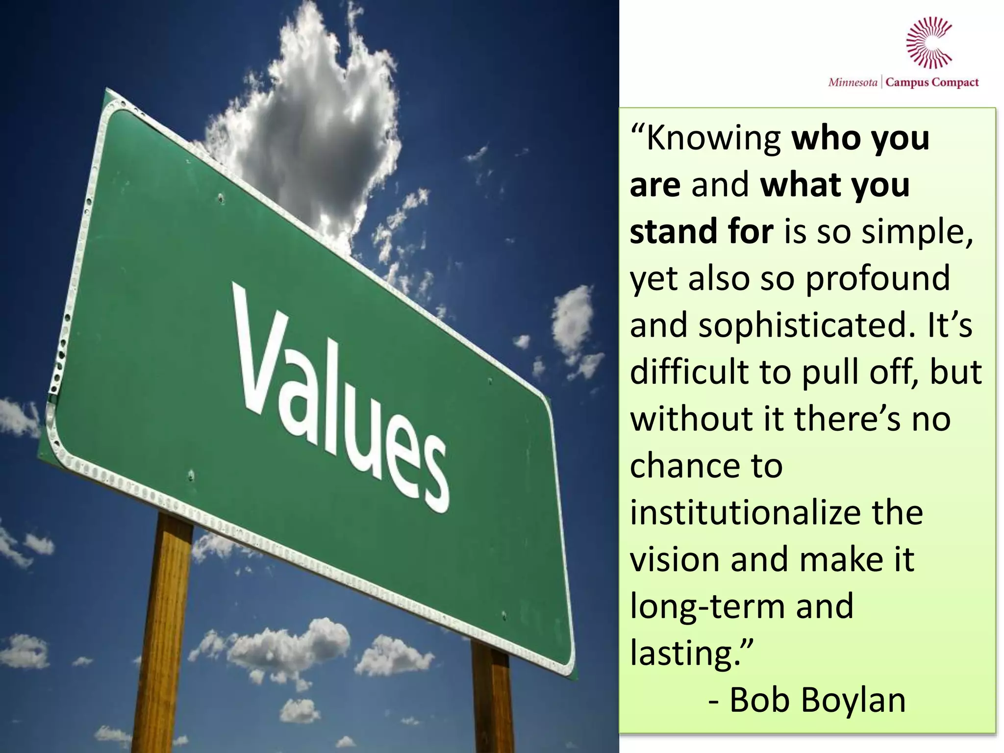 “Knowing who you
are and what you
stand for is so simple,
yet also so profound
and sophisticated. It’s
difficult to pull off, but
without it there’s no
chance to
institutionalize the
vision and make it
long-term and
lasting.”
- Bob Boylan
 
