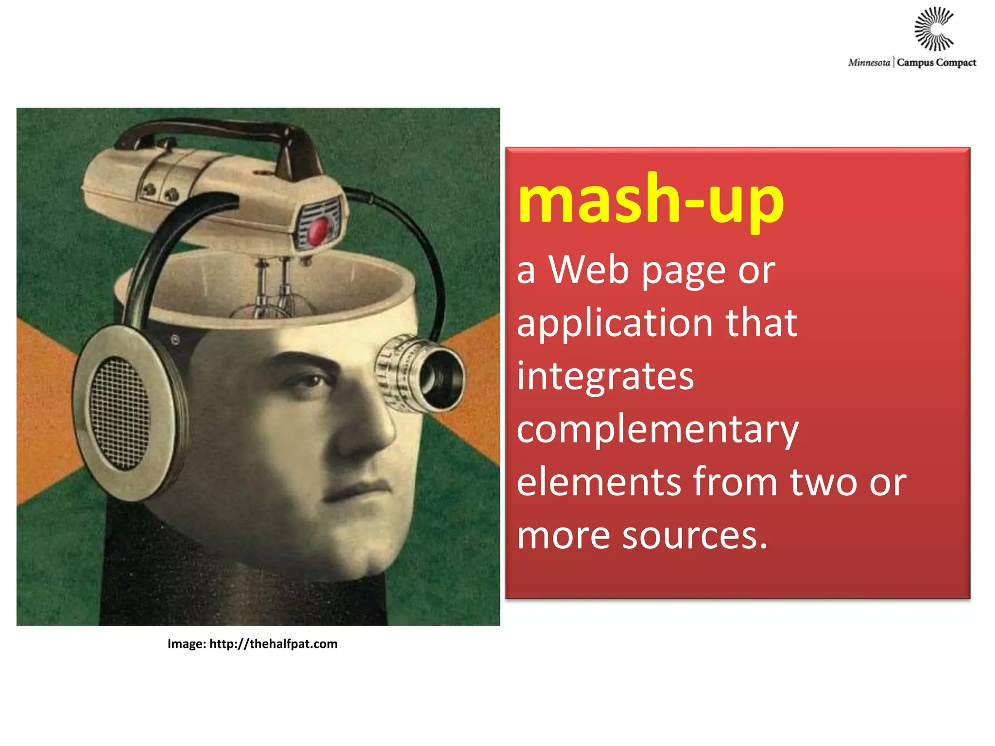 mash-up
a Web page or
application that
integrates
complementary
elements from two or
more sources.
Image: http://thehalfpat.com
 
