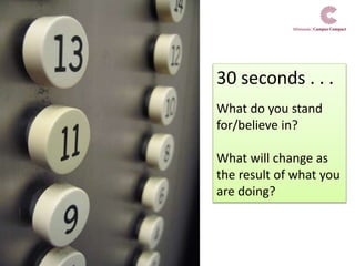 30 seconds . . .
What do you stand
for/believe in?
What will change as
the result of what you
are doing?
 