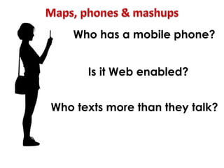Is it Web enabled?
Who has a mobile phone?
Who texts more than they talk?
 