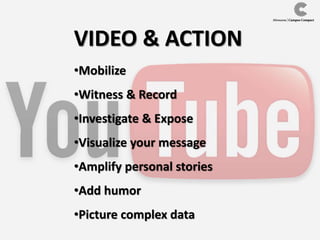 VIDEO & ACTION
•Mobilize
•Witness & Record
•Investigate & Expose
•Visualize your message
•Amplify personal stories
•Add humor
•Picture complex data
 