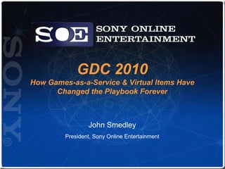 GDC 2010How Games-as-a-Service & Virtual Items Have Changed the Playbook Forever John Smedley President, Sony Online Entertainment 