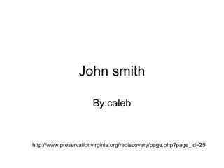 John smith By:caleb http://www.preservationvirginia.org/rediscovery/page.php?page_id=25 