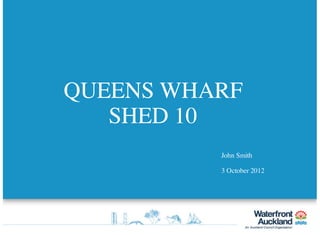 QUEENS WHARF
SHED 10
John Smith
3 October 2012
 
