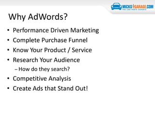 Why AdWords?
• Performance Driven Marketing
• Complete Purchase Funnel
• Know Your Product / Service
• Research Your Audience
– How do they search?
• Competitive Analysis
• Create Ads that Stand Out!
 