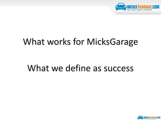 What works for MicksGarage
What we define as success
 