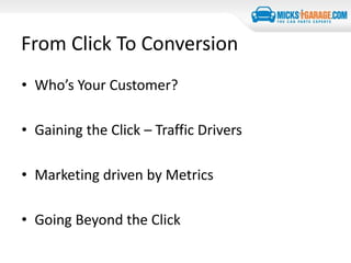 From Click To Conversion
• Who’s Your Customer?
• Gaining the Click – Traffic Drivers
• Marketing driven by Metrics
• Going Beyond the Click
 
